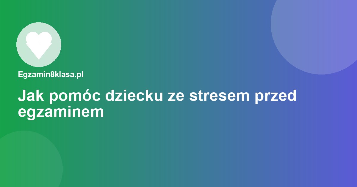 Jak pomóc dziecku poradzić sobie ze stresem przed egzaminem ósmoklasisty