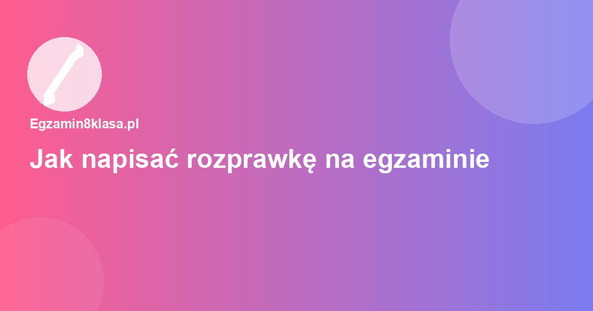 Jak napisać rozprawkę na egzaminie ósmoklasisty — schemat krok po kroku
